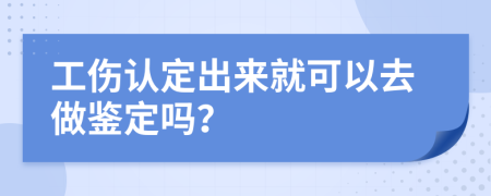工伤认定出来就可以去做鉴定吗？