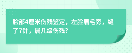 脸部4厘米伤残鉴定，左脸眉毛旁，缝了7针，属几级伤残？