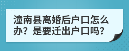 潼南县离婚后户口怎么办？是要迁出户口吗？