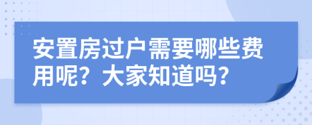 安置房过户需要哪些费用呢？大家知道吗？