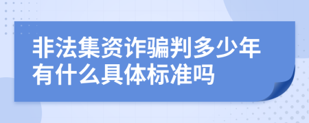 非法集资诈骗判多少年有什么具体标准吗