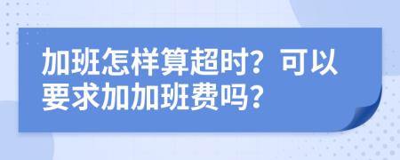 加班怎样算超时？可以要求加加班费吗？