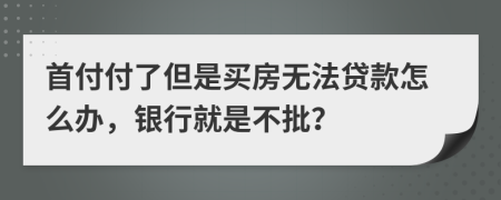 首付付了但是买房无法贷款怎么办，银行就是不批？