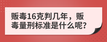 贩毒16克判几年，贩毒量刑标准是什么呢？