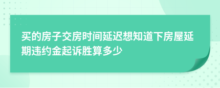 买的房子交房时间延迟想知道下房屋延期违约金起诉胜算多少