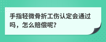 手指轻微骨折工伤认定会通过吗，怎么赔偿呢？