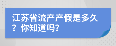 江苏省流产产假是多久？你知道吗？