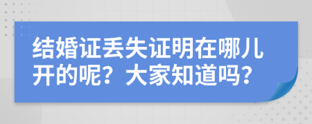 结婚证丢失证明在哪儿开的呢？大家知道吗？