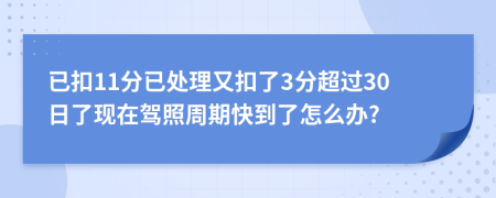 已扣11分已处理又扣了3分超过30日了现在驾照周期快到了怎么办?