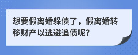 想要假离婚躲债了，假离婚转移财产以逃避追债呢？