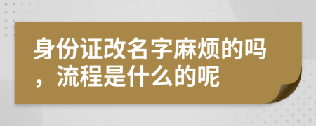 身份证改名字麻烦的吗，流程是什么的呢