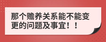 那个赡养关系能不能变更的问题及事宜！！