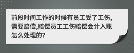 前段时间工作的时候有员工受了工伤,需要赔偿,赔偿员工工伤赔偿会计入账怎么处理的？