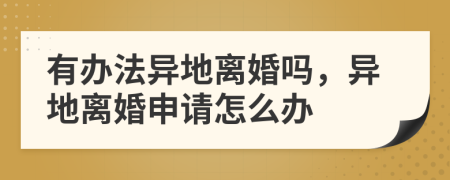 有办法异地离婚吗，异地离婚申请怎么办