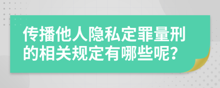 传播他人隐私定罪量刑的相关规定有哪些呢？