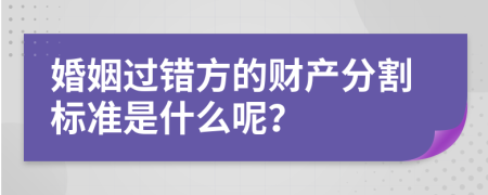婚姻过错方的财产分割标准是什么呢？