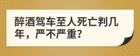 醉酒驾车至人死亡判几年，严不严重？