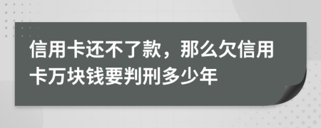 信用卡还不了款，那么欠信用卡万块钱要判刑多少年