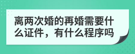 离两次婚的再婚需要什么证件，有什么程序吗