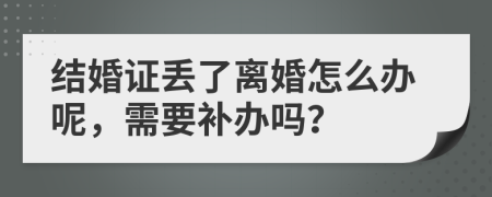 结婚证丢了离婚怎么办呢，需要补办吗？