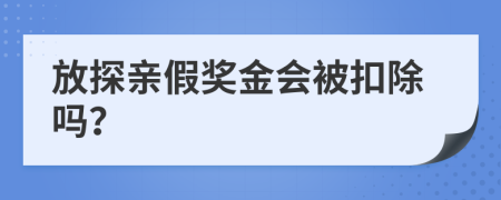 放探亲假奖金会被扣除吗？