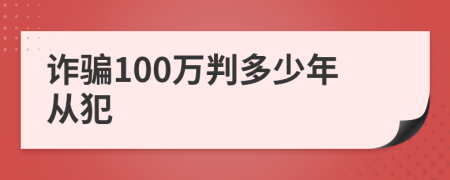 诈骗100万判多少年从犯