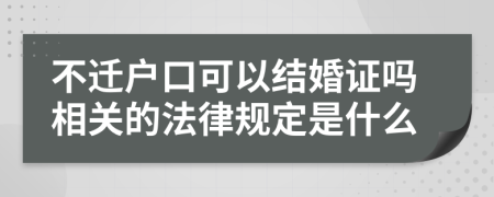 不迁户口可以结婚证吗相关的法律规定是什么