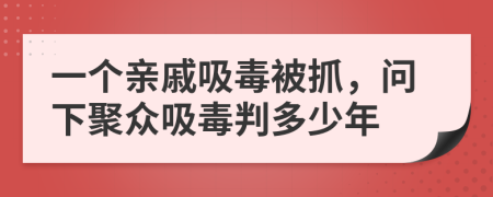 一个亲戚吸毒被抓，问下聚众吸毒判多少年