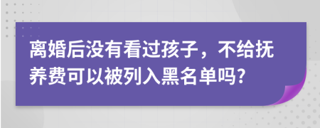 离婚后没有看过孩子，不给抚养费可以被列入黑名单吗?