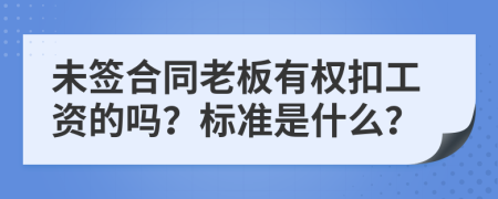 未签合同老板有权扣工资的吗？标准是什么？