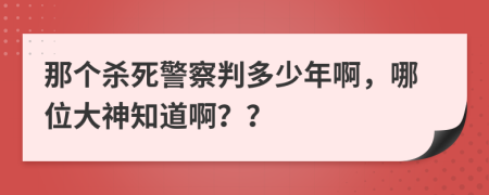 那个杀死警察判多少年啊，哪位大神知道啊？？