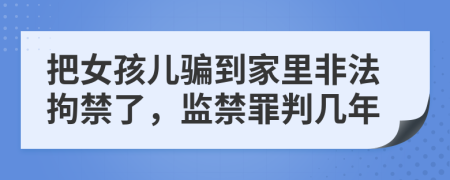 把女孩儿骗到家里非法拘禁了，监禁罪判几年
