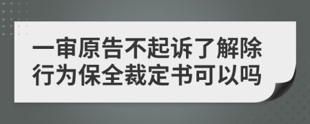 一审原告不起诉了解除行为保全裁定书可以吗
