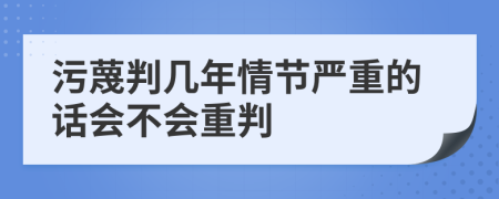 污蔑判几年情节严重的话会不会重判