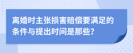 离婚时主张损害赔偿要满足的条件与提出时间是那些？