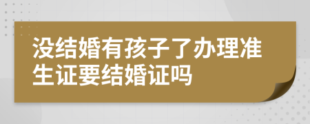 没结婚有孩子了办理准生证要结婚证吗