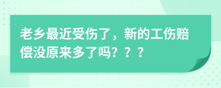 老乡最近受伤了，新的工伤赔偿没原来多了吗？？？