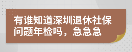 有谁知道深圳退休社保问题年检吗，急急急