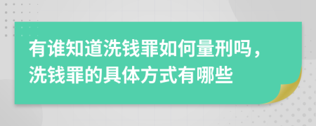 有谁知道洗钱罪如何量刑吗，洗钱罪的具体方式有哪些