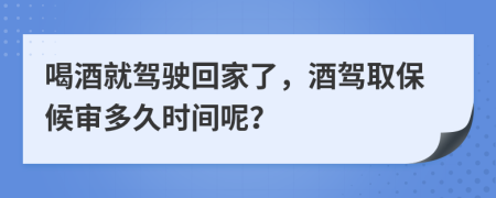 喝酒就驾驶回家了，酒驾取保候审多久时间呢？