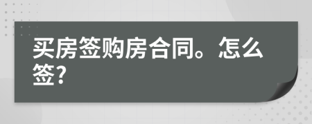 买房签购房合同。怎么签?