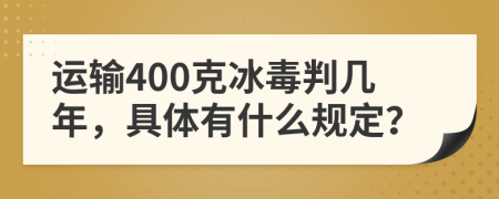 运输400克冰毒判几年，具体有什么规定？