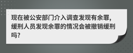 现在被公安部门介入调查发现有余罪,缓刑人员发现余罪的情况会被撤销缓刑吗?