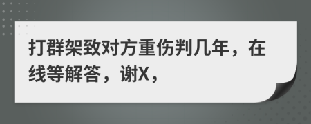 打群架致对方重伤判几年，在线等解答，谢X，
