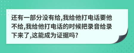 还有一部分没有给,我给他打电话要他不给,我给他打电话的时候把录音给录下来了,这能成为证据吗?