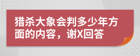 猎杀大象会判多少年方面的内容，谢X回答