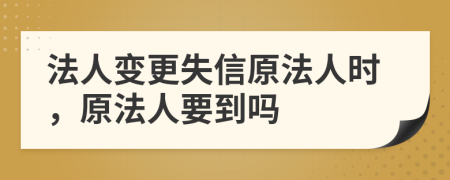 法人变更失信原法人时，原法人要到吗