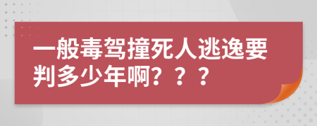 一般毒驾撞死人逃逸要判多少年啊？？？