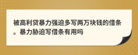 被高利贷暴力强迫多写两万块钱的借条。暴力胁迫写借条有用吗