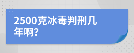 2500克冰毒判刑几年啊？